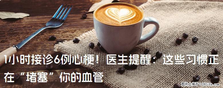 1小时接诊6例心梗！医生提醒：这些习惯正在“堵塞”你的血管 - 洛阳生活资讯 - 洛阳28生活网 luoyang.28life.com